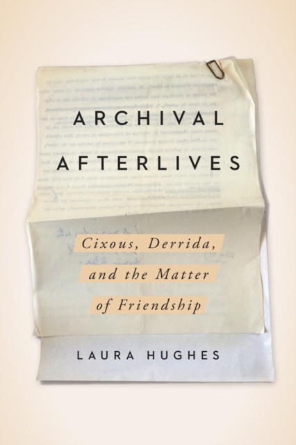 Archival Afterlives : Cixous, Derrida, and the Matter of Friendship, Hardback Book