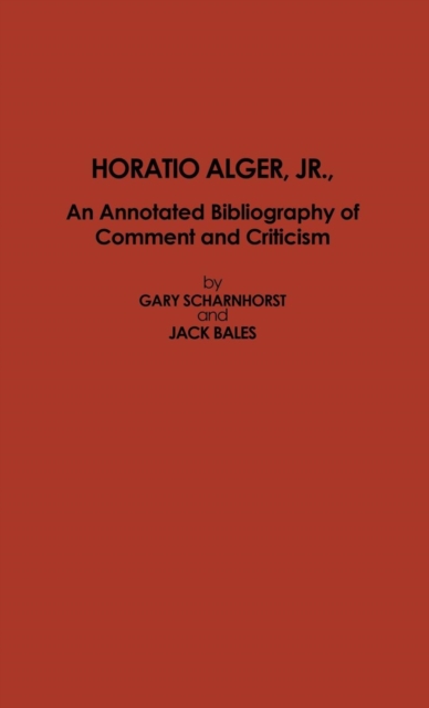 Horatio Alger, Jr. : An Annotated Bibliography of Comment and Criticism, Hardback Book