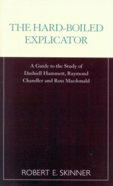 The Hard-Boiled Explicator : A Guide to the Study of Dashiell Hammett, Raymond Chandler and Ross Macdonald, Paperback / softback Book