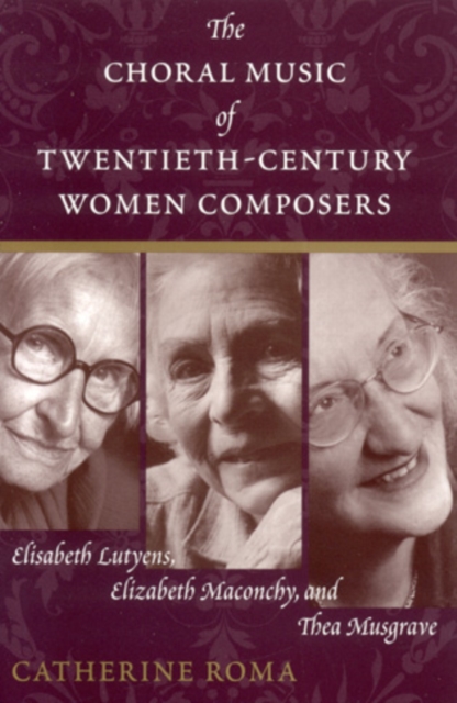 The Choral Music of Twentieth-Century Women Composers : Elisabeth Lutyens, Elizabeth Maconchy and Thea Musgrave, Paperback / softback Book