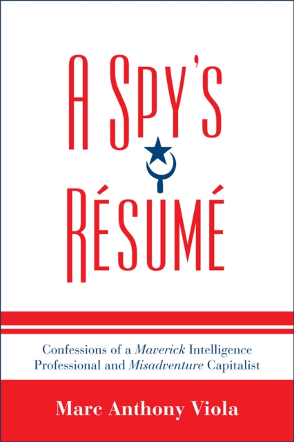 A Spy's Resume : Confessions of a Maverick Intelligence Professional and Misadventure Capitalist, Paperback / softback Book