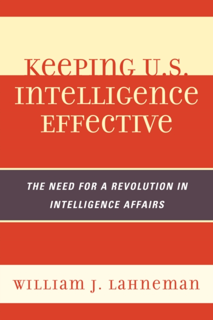 Keeping U.S. Intelligence Effective : The Need for a Revolution in Intelligence Affairs, EPUB eBook