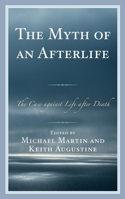 The Myth of an Afterlife : The Case Against Life After Death, Hardback Book