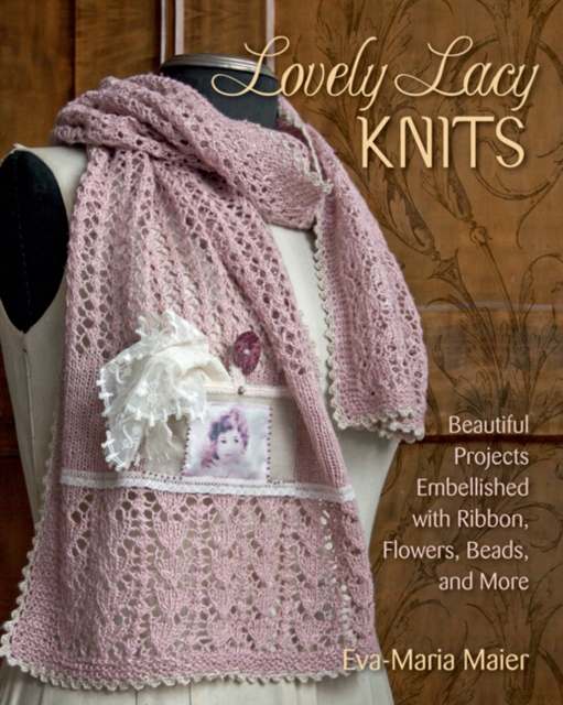 Lovely Lacy Knits : Beautiful Projects Embellished with Ribbon, Flowers, Beads, and More, Paperback / softback Book