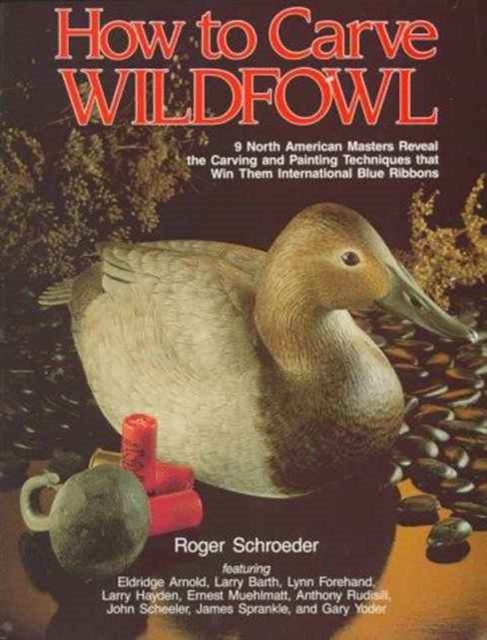 How to Carve Wildfowl : 9 North American Masters Reveal the Carving and Painting Techniques That Win the International Blue Ribbons, Paperback / softback Book
