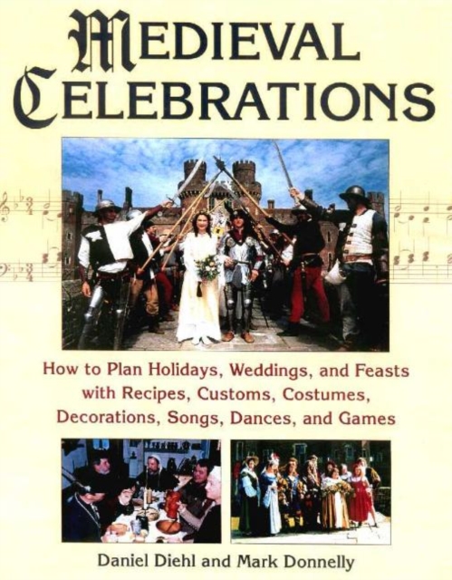 Medieval Celebrations : How to Plan Holidays, Weddings, and Feasts with Recipes, Customs, Costumes, Decorations, Songs, Dances, and Games, Paperback / softback Book