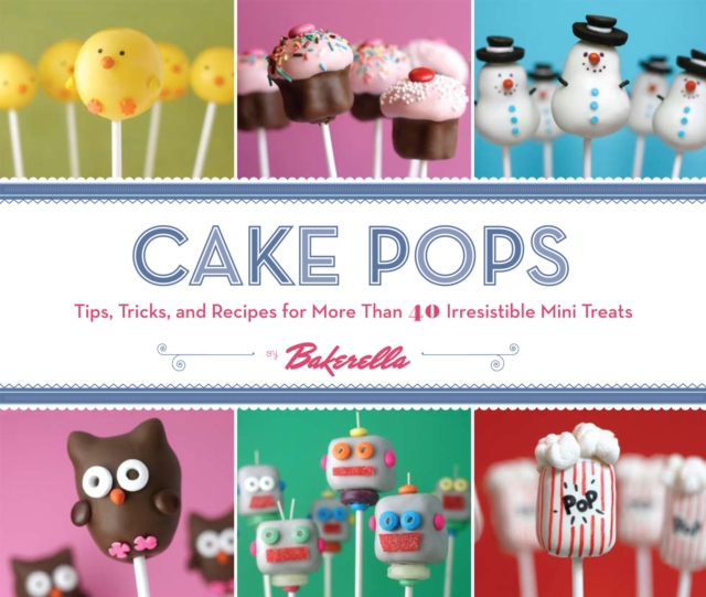 Cake Pops : Tips, Tricks, and Recipes for More Than 40 Irresistible Mini Treats, Hardback Book
