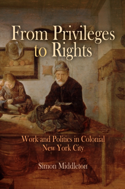 From Privileges to Rights : Work and Politics in Colonial New York City, EPUB eBook