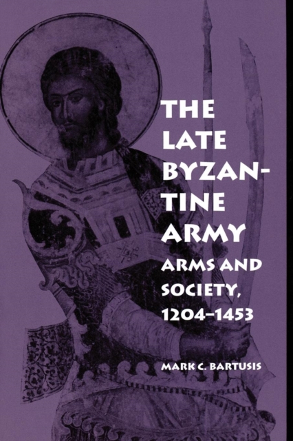 The Late Byzantine Army : Arms and Society, 1204-1453, Paperback / softback Book