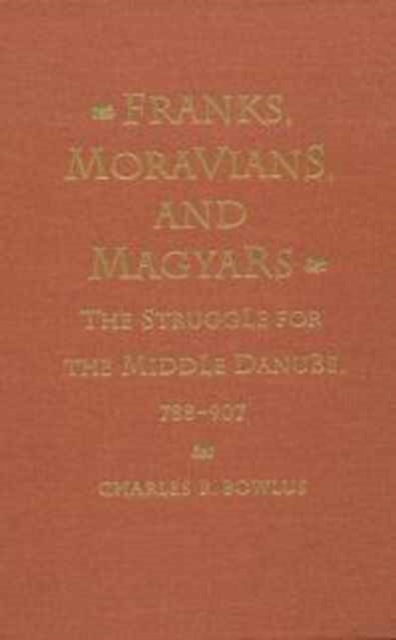 Franks, Moravians, and Magyars : The Struggle for the Middle Danube, 788-97, Hardback Book