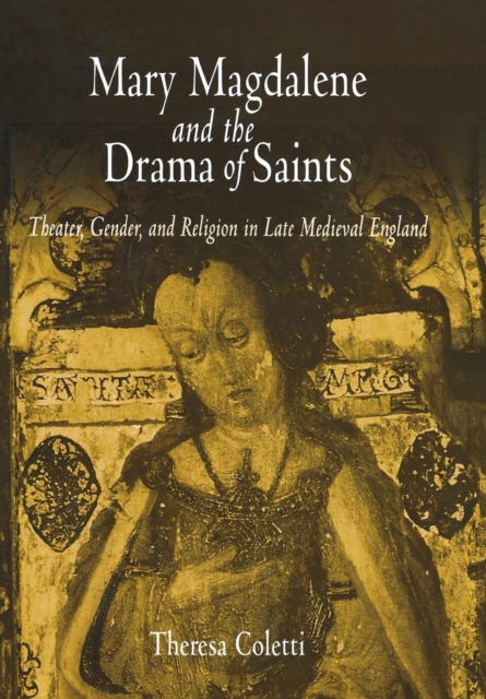 Mary Magdalene and the Drama of Saints : Theater, Gender, and Religion in Late Medieval England, Hardback Book