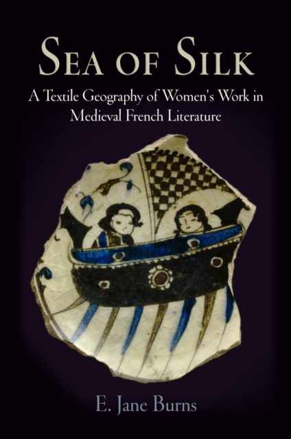 Sea of Silk : A Textile Geography of Women's Work in Medieval French Literature, Hardback Book