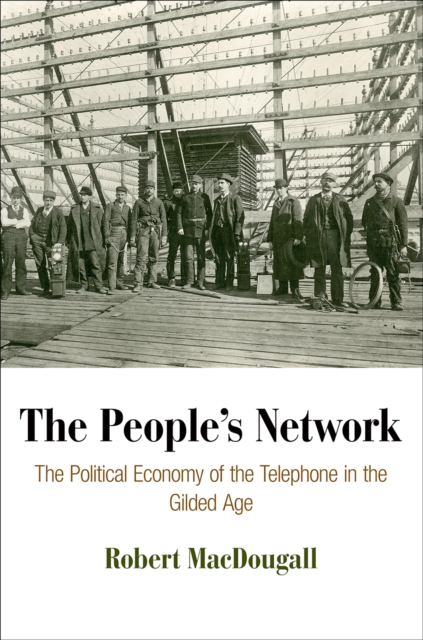 The People's Network : The Political Economy of the Telephone in the Gilded Age, Hardback Book
