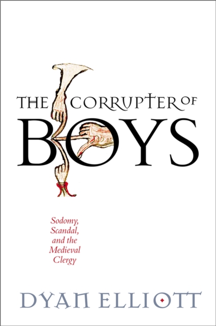 The Corrupter of Boys : Sodomy, Scandal, and the Medieval Clergy, Hardback Book