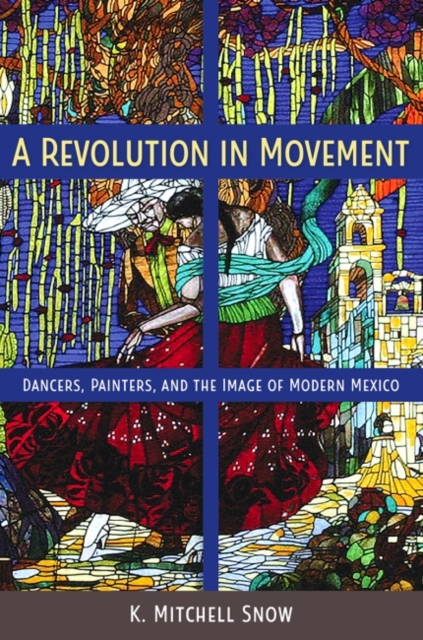 A Revolution in Movement : Dancers, Painters, and the Image of Modern Mexico, Hardback Book
