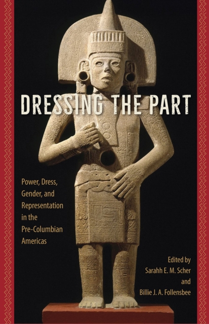 Dressing the Part : Power, Dress, Gender, and Representation in the Pre-Columbian Americas, Paperback / softback Book