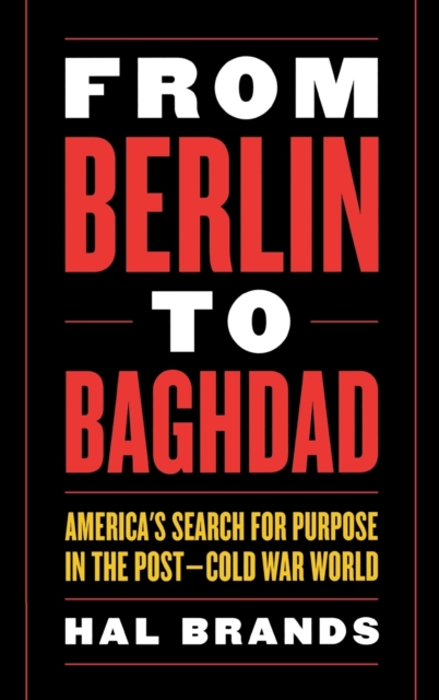 From Berlin to Baghdad : America's Search for Purpose in the Post-Cold War World, Hardback Book