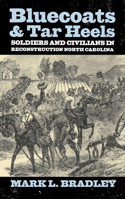 Bluecoats and Tar Heels : Soldiers and Civilians in Reconstruction North Carolina, Hardback Book