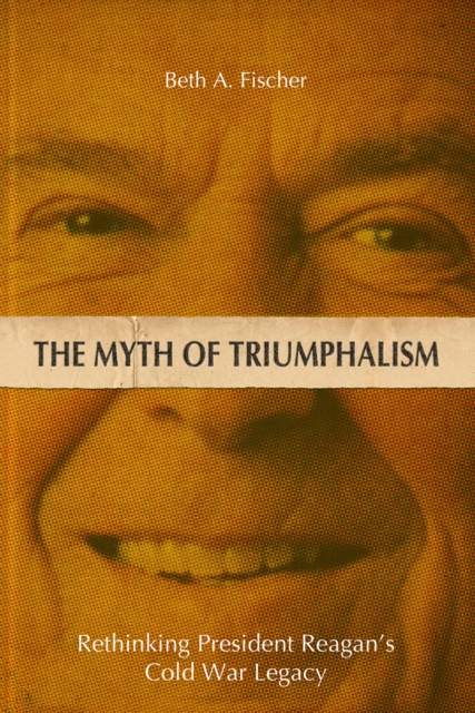 The Myth of Triumphalism : Rethinking President Reagan's Cold War Legacy, EPUB eBook