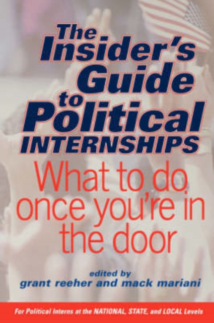 The Insider's Guide To Political Internships : What To Do Once You're In The Door, Paperback / softback Book