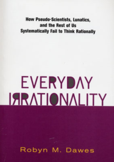 Everyday Irrationality : How Pseudo- Scientists, Lunatics, And The Rest Of Us Systematically Fail To Think Rationally, Paperback / softback Book