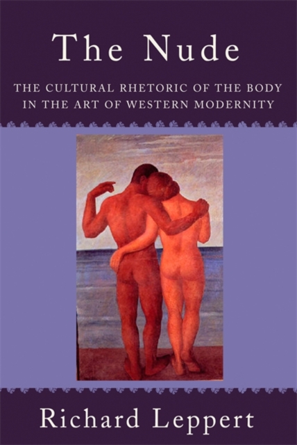 The Nude : The Cultural Rhetoric of the Body in the Art of Western Modernity, Paperback / softback Book