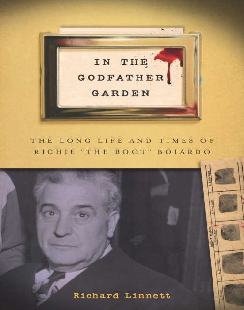 In the Godfather Garden : The Long Life and Times of Richie "the Boot" Boiardo, PDF eBook