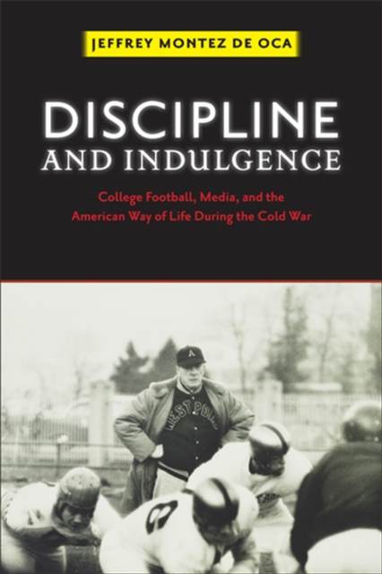Discipline and Indulgence : College Football, Media, and the American Way of Life during the Cold War, Paperback / softback Book