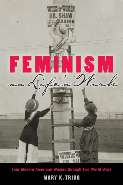 Feminism as Life's Work : Four Modern American Women through Two World Wars, Paperback / softback Book