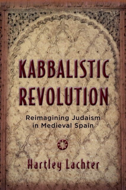 Kabbalistic Revolution : Reimagining Judaism in Medieval Spain, Hardback Book