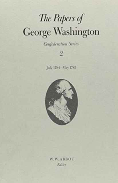 The Papers of George Washington  Confederation Series, v.2: July 1784-May 1785, Hardback Book