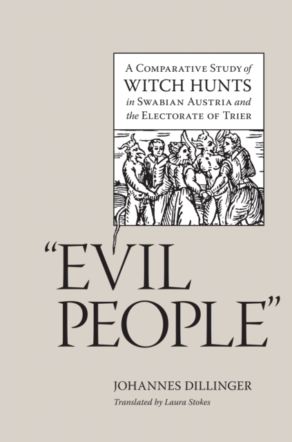 "Evil People" : A Comparative Study of Witch Hunts in Swabian Austria and the Electorate of Trier, EPUB eBook