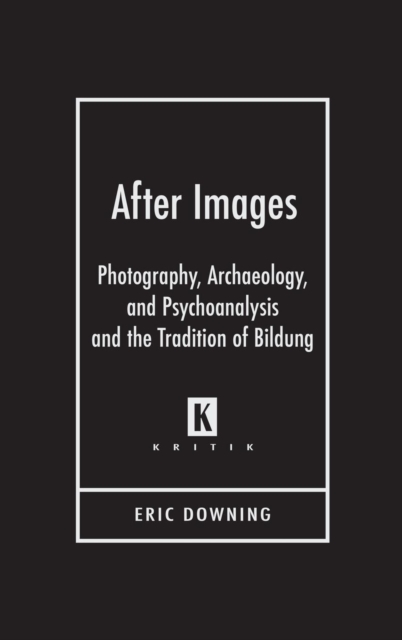 After Images : Photography, Archaeology, and Psychoanalysis and the Tradition of Bildung, Hardback Book