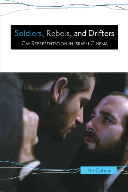 Soldiers, Rebels, and Drifters : Gay Representation in Israeli Cinema, Paperback / softback Book