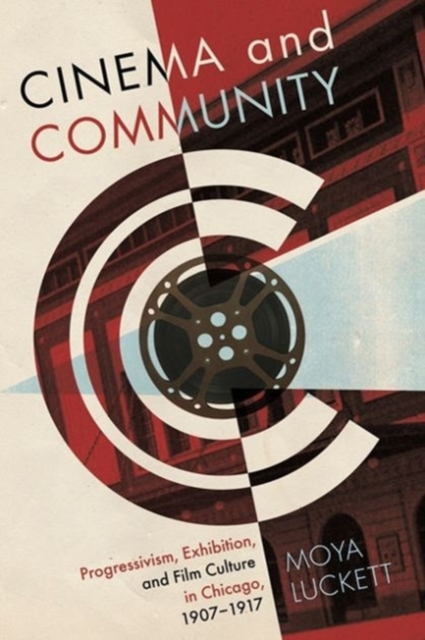 Cinema and Community : Progressivism, Exhibition and Film Culture in Chicago, 1907-1917, Paperback / softback Book