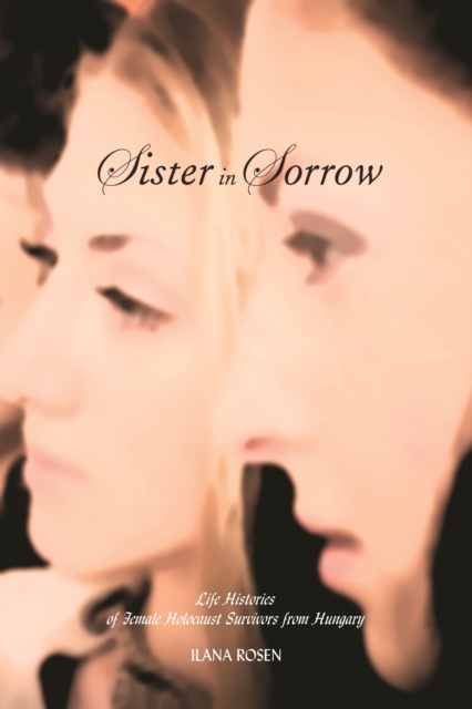 Sister in Sorrow : Life Histories of Female Holocaust Survivors from Hungary, EPUB eBook