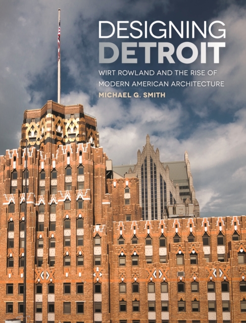 Designing Detroit : Wirt Rowland and the Rise of Modern American Architecture, EPUB eBook
