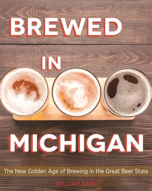 Brewed in Michigan : The New Golden Age of Brewing in the Great Beer State, Paperback / softback Book