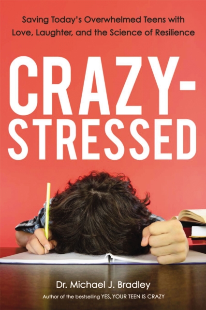 Crazy-Stressed : Saving Today's Overwhelmed Teens with Love, Laughter, and the Science of Resilience, EPUB eBook