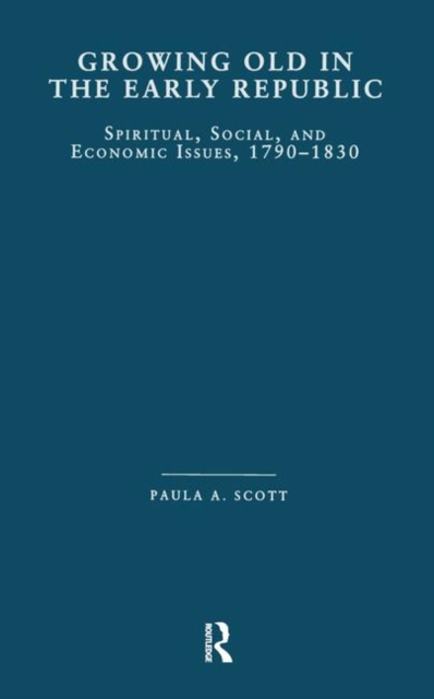 Growing Old in the Early Republic : Spiritual, Social, and Economic Issues, 1790-1830, Hardback Book