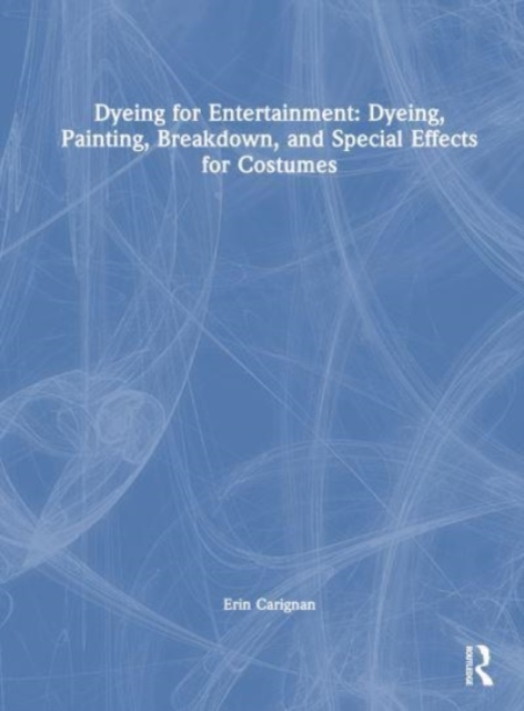Dyeing for Entertainment: Dyeing, Painting, Breakdown, and Special Effects for Costumes, Hardback Book