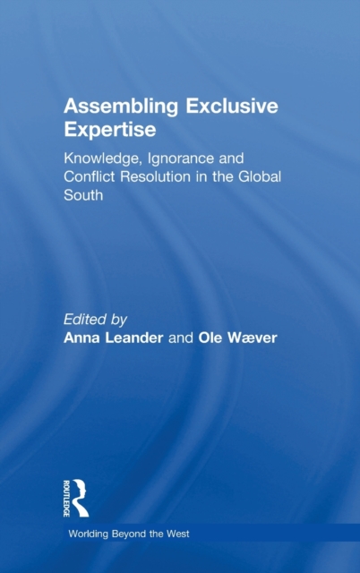 Assembling Exclusive Expertise : Knowledge, Ignorance and Conflict Resolution in the Global South, Hardback Book