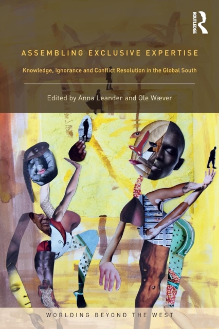 Assembling Exclusive Expertise : Knowledge, Ignorance and Conflict Resolution in the Global South, Paperback / softback Book