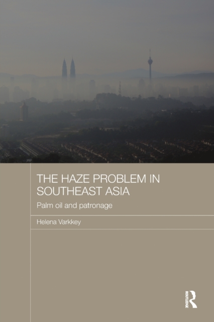 The Haze Problem in Southeast Asia : Palm Oil and Patronage, Paperback / softback Book