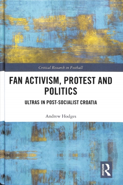 Fan Activism, Protest and Politics : Ultras in Post-Socialist Croatia, Hardback Book