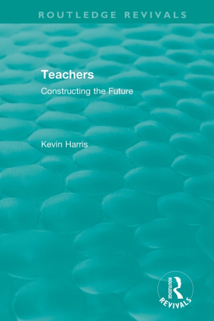 Routledge Revivals: Teachers (1994) : Constructing the Future, Paperback / softback Book