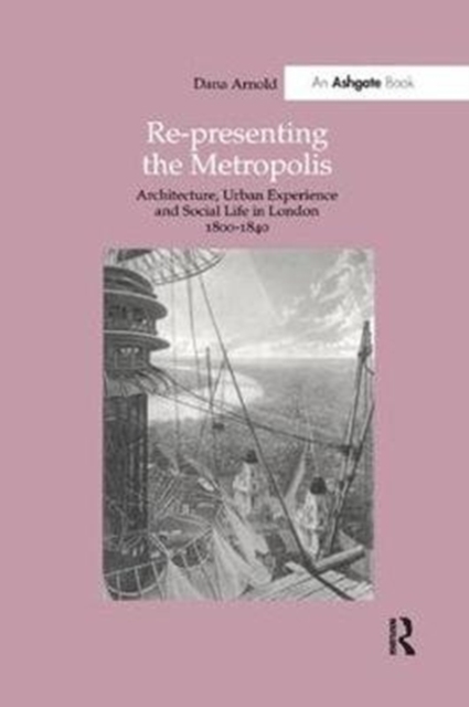 Re-Presenting the Metropolis : Architecture, Urban Experience and Social Life in London 1800-1840, Paperback / softback Book