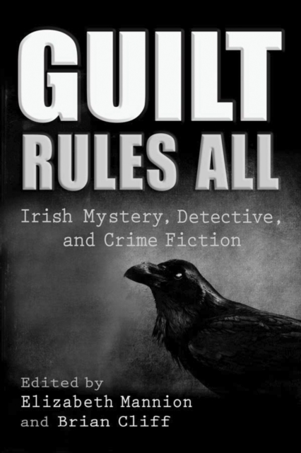 Guilt Rules All : Irish Mystery, Detective, and Crime Fiction, EPUB eBook