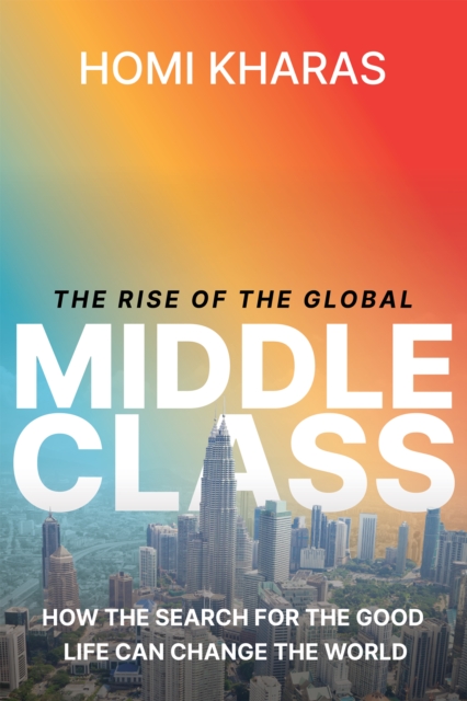The Rise of the Global Middle Class : How the Search for the Good Life Can Change the World, Hardback Book