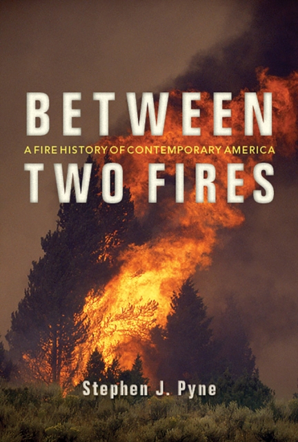 Between Two Fires : A Fire History of Contemporary America, Paperback / softback Book